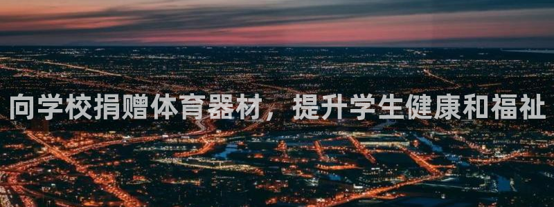 富联娱乐平台开户条件：向学校捐赠体育器材，提升学生健