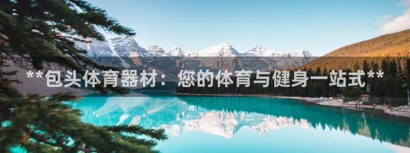 富联娱乐官方网站：**包头体育器材：您的体育与健身一