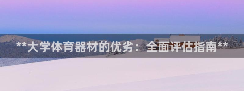 富联娱乐爱7O777：**大学体育器材的优劣：全面评