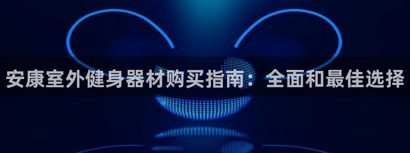 富联官方网站首页登录入口：安康室外健身器材购买指南：