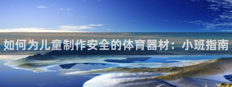 富联娱乐测速登录不了：如何为儿童制作安全的体育器材：