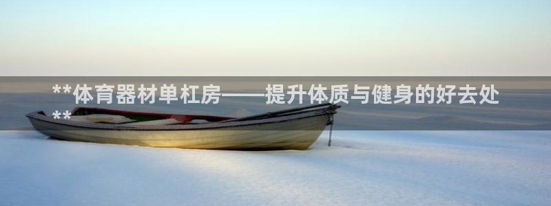 富联娱乐会员账号注销：**体育器材单杠房——提升体质