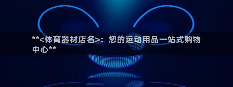 富联娱乐平台是什么：**<体育器材店名>：您的运动用
