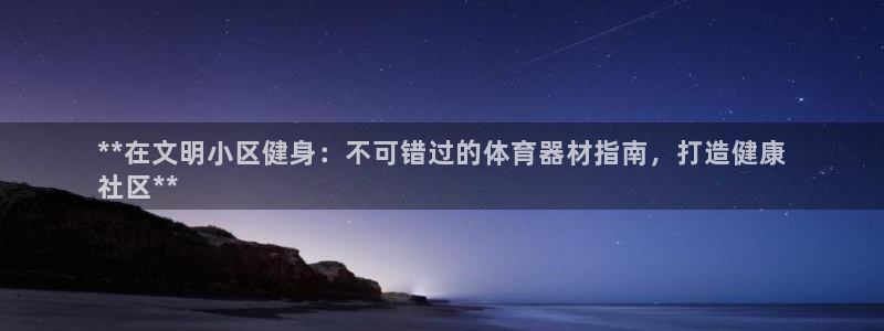 富联平台招商怎么样：**在文明小区健身：不可错过的体