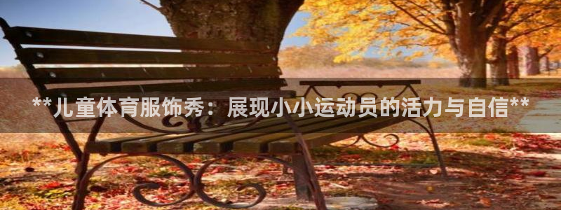 富联娱乐平台能挣到钱吗现在：**儿童体育服饰秀：展现