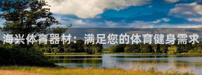 富联平台网站登录入口：海兴体育器材：满足您的体育健身