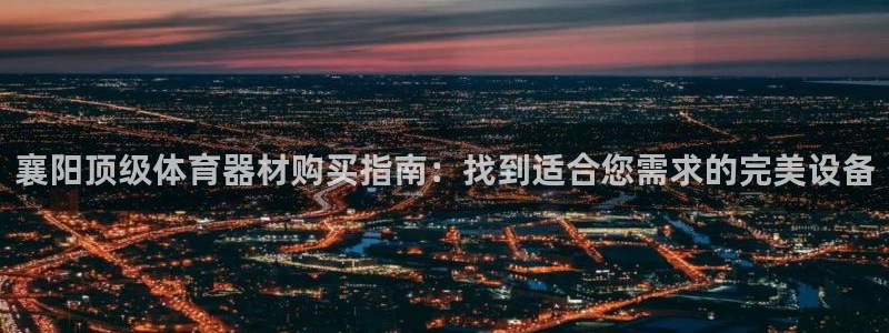 富联官网代理系列产品：襄阳顶级体育器材购买指南：找到