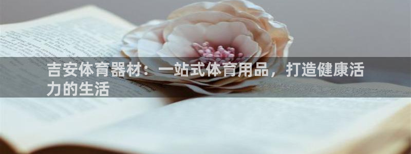 富联平台七7O777：吉安体育器材：一站式体育用品，