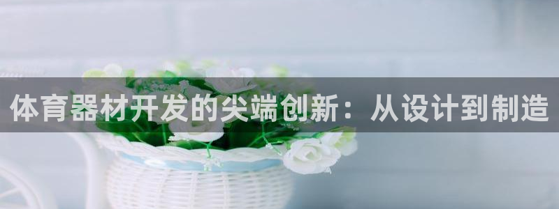 富联集团最新消息新闻：体育器材开发的尖端创新：从设计