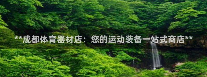 富联平台某7O777：**成都体育器材店：您的运动装