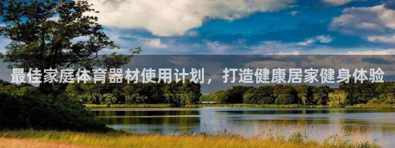 富联娱乐客服微信公众号：最佳家庭体育器材使用计划，打