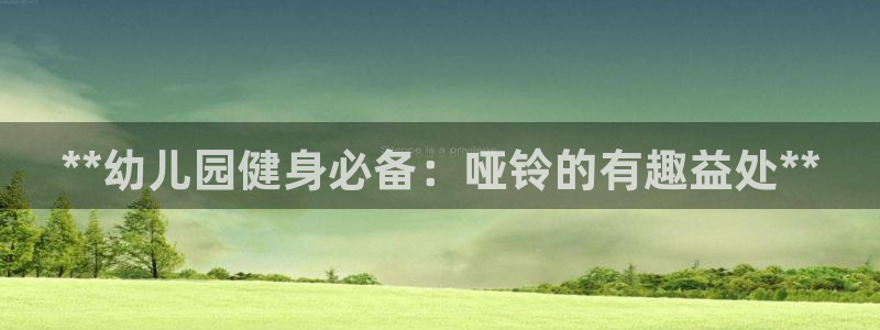 富联平台推荐 37oo735：**幼儿园健身必备：哑