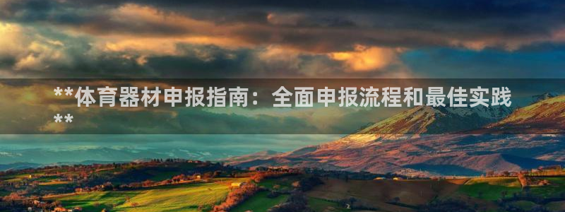 富联娱乐客服微信号是多少：**体育器材申报指南：全面