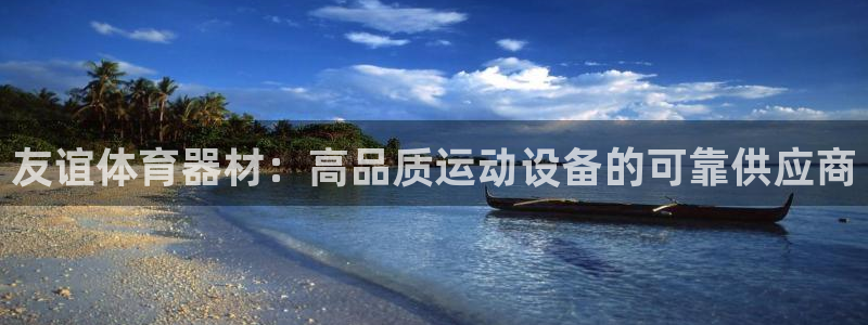 富联娱乐平台开户流程及时间：友谊体育器材：高品质运动