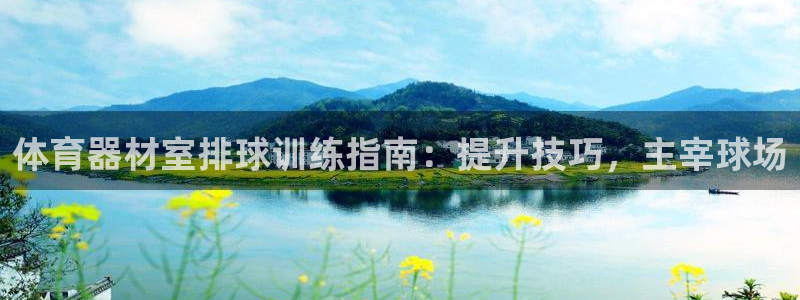 富联平台官网登录：体育器材室排球训练指南：提升技巧，