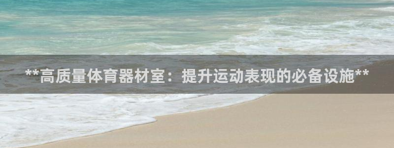 富联娱乐平台是什么软件：**高质量体育器材室：提升运