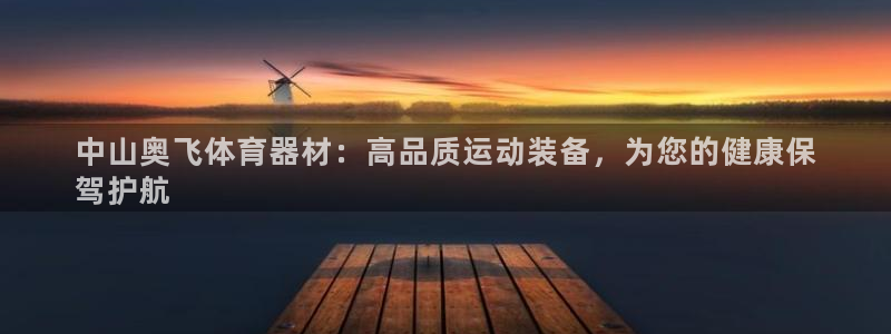 富联娱乐登录注册入口官网下载安装：中山奥飞体育器材：