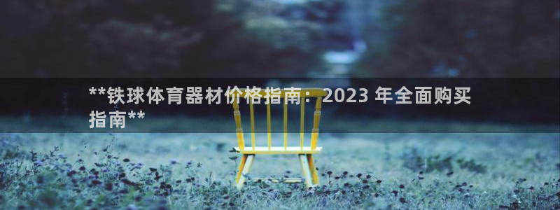 富联平台开户条件：**铁球体育器材价格指南：2023