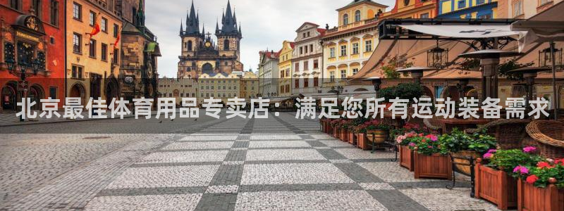 富联娱乐登录注册入口官网下载手机版：北京最佳体育用品