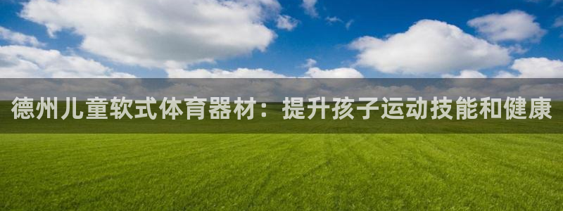 富联官网丁6.7.5.1.3.8：德州儿童软式体育器