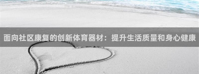 富联平台官网登录：面向社区康复的创新体育器材：提升生