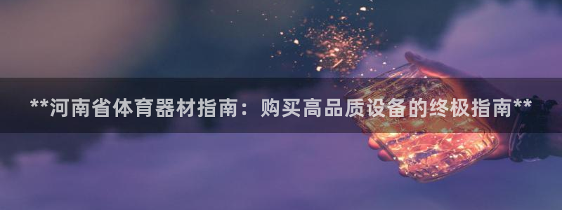 富联娱乐会员怎么取消：**河南省体育器材指南：购买高