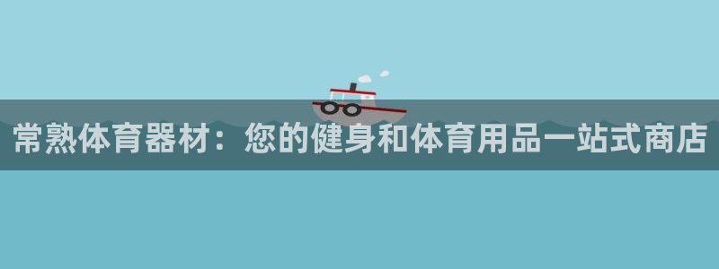 富联官网注册：常熟体育器材：您的健身和体育用品一站式
