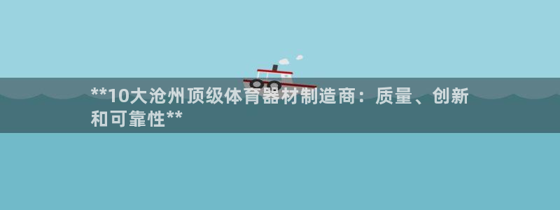 富联平台官网登录：**10大沧州顶级体育器材制造商：
