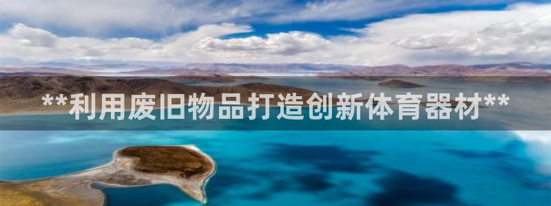 富联娱乐会员多少钱：**利用废旧物品打造创新体育器材