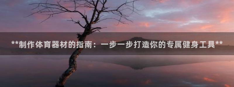 富联智能工坊：**制作体育器材的指南：一步一步打造你