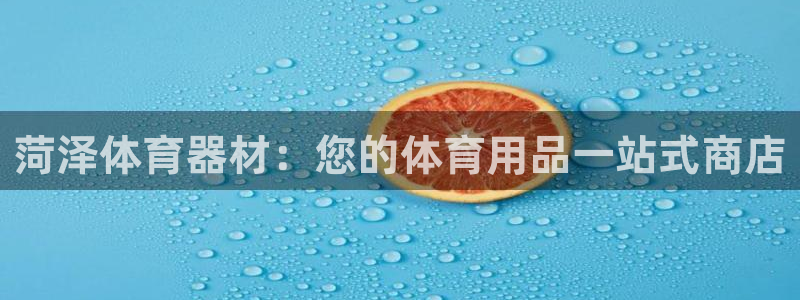 富联平台巴7O777：菏泽体育器材：您的体育用品一站