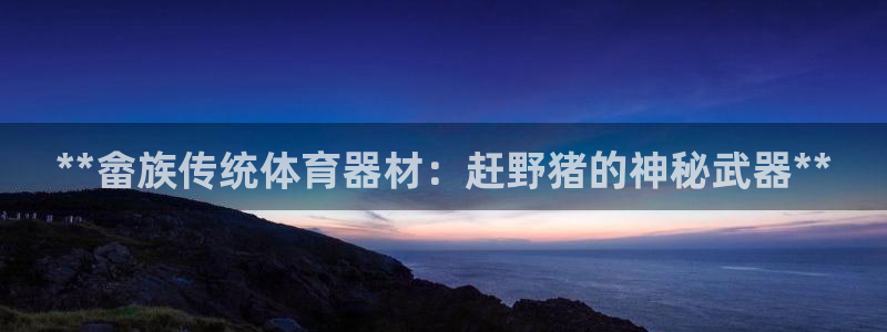 富联娱乐在线注册链接怎么弄的：**畲族传统体育器材：