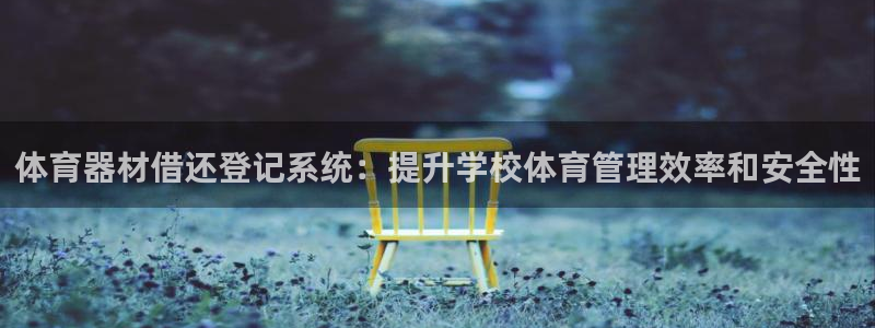 富联娱乐玩法机制是什么：体育器材借还登记系统：提升学