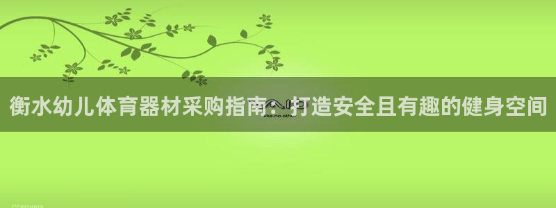 富联平台招 37oo735：衡水幼儿体育器材采购指南