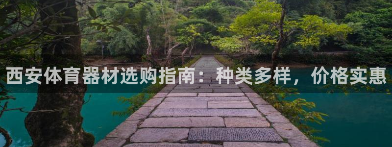 富联娱乐客服微信公众号：西安体育器材选购指南：种类多