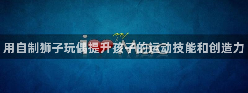 富联平台商 5O6917 平台：用自制狮子玩偶提升孩