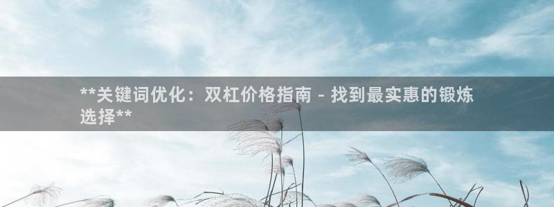 富联平台木 5o69I7：**关键词优化：双杠价格指