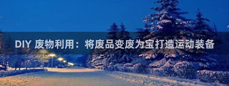 富联平台注册地址在哪里：DIY 废物利用：将废品变废