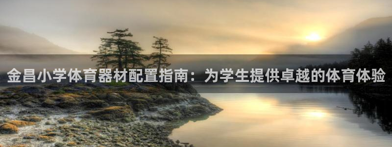 富联娱乐按7O777：金昌小学体育器材配置指南：为学