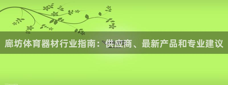 富联娱乐平台开户要钱吗现在：廊坊体育器材行业指南：供