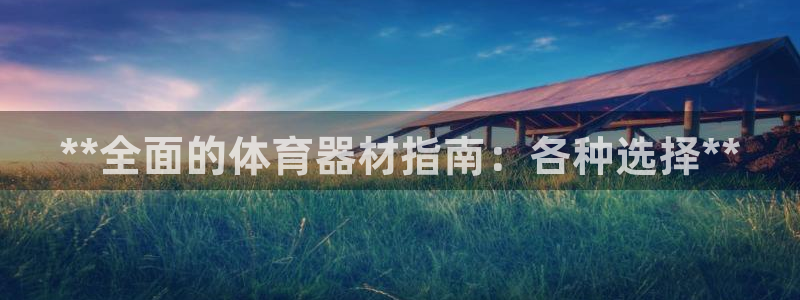 富联娱乐客户端app下载服务器：**全面的体育器材指