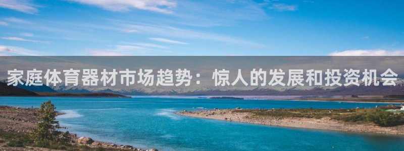 富联集团最新消息新闻：家庭体育器材市场趋势：惊人的发