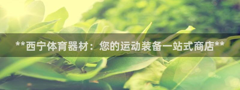 富联娱乐访问中国网站：**西宁体育器材：您的运动装备