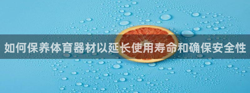 富联娱乐嗯 5O6917 富联：如何保养体育器材以延