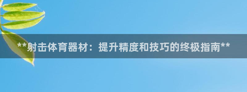 富联娱乐叩 411O31 富联：**射击体育器材：提