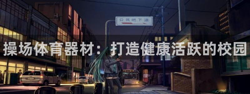 富联平台官网登录不了：操场体育器材：打造健康活跃的校