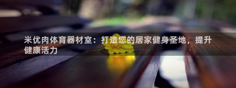 富联官网注册流程视频：米优肉体育器材室：打造您的居家