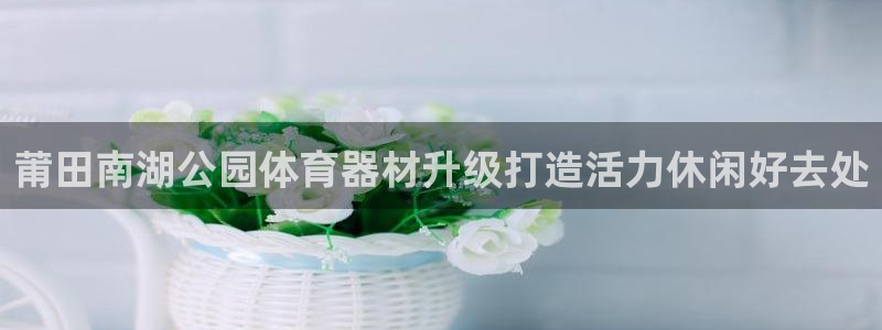 富联娱乐平台开户要钱吗现在：莆田南湖公园体育器材升级