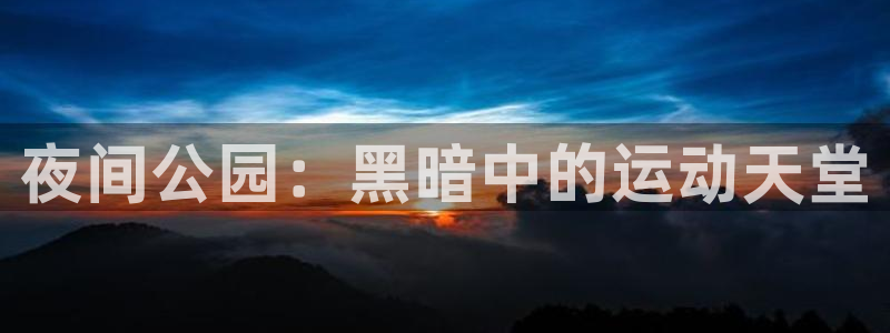 富联官网授权：夜间公园：黑暗中的运动天堂