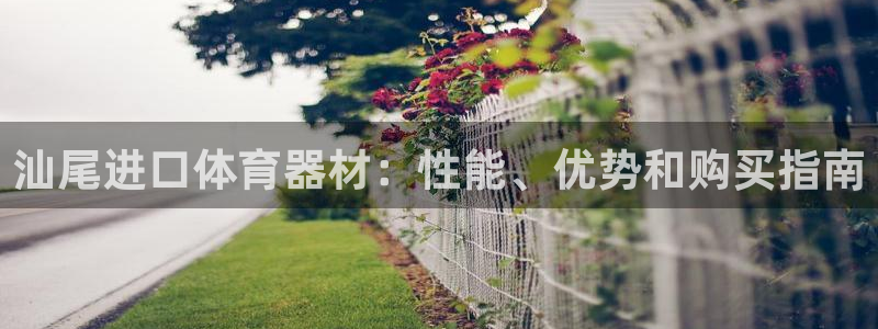 富联平台登录网址：汕尾进口体育器材：性能、优势和购买